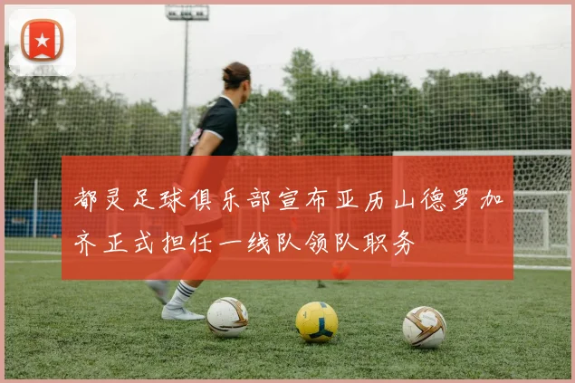 都灵足球俱乐部宣布亚历山德罗加齐正式担任一线队领队职务