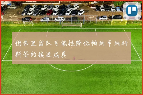 德弗里留队可能性降低帕纳辛纳科斯签约接近成真