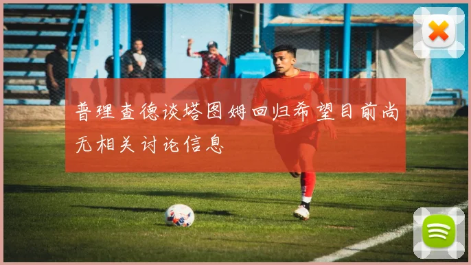 普理查德谈塔图姆回归希望目前尚无相关讨论信息