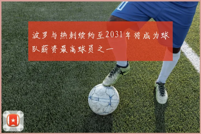 波罗与热刺续约至2031年将成为球队薪资最高球员之一