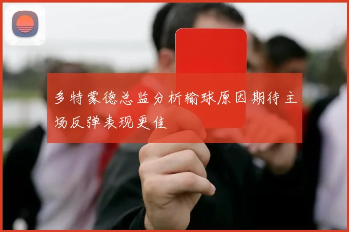 多特蒙德总监分析输球原因期待主场反弹表现更佳