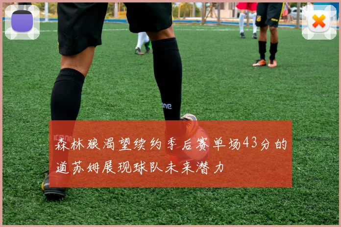 森林狼渴望续约季后赛单场43分的道苏姆展现球队未来潜力
