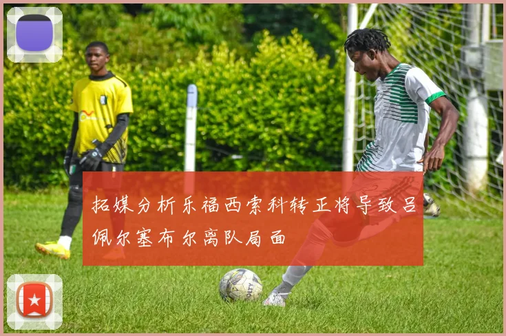 拓媒分析乐福西索科转正将导致吕佩尔塞布尔离队局面